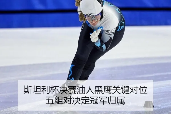 斯坦利杯决赛油人黑鹰关键对位 五组对决定冠军归属