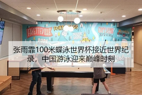 张雨霏100米蝶泳世界杯接近世界纪录，中国游泳迎来巅峰时刻